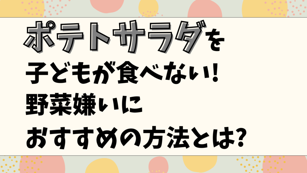 ポテトサラダ_子ども_食べてくれない